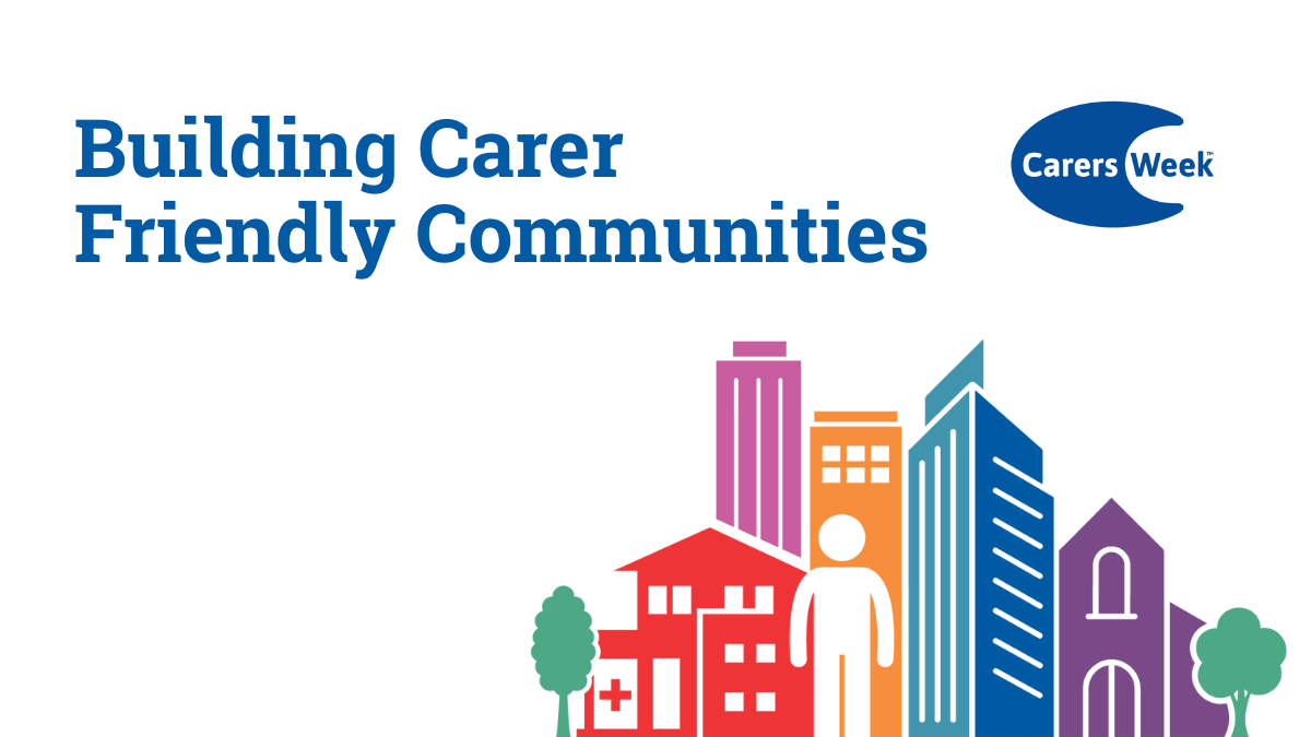 Blue background with white text and graphics. The text reads "We're building carer friendly communities." Above the text is a logo labelled "Carers Week." Below, there's a simple illustration of buildings and trees with a human figure in the centre.